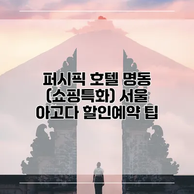 퍼시픽 호텔 명동 (쇼핑특화) 서울 아고다 할인예약 팁