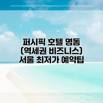 퍼시픽 호텔 명동 (역세권 비즈니스) 서울 최저가 예약팁