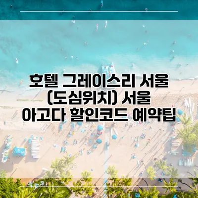 호텔 그레이스리 서울 (도심위치) 서울 아고다 할인코드 예약팁