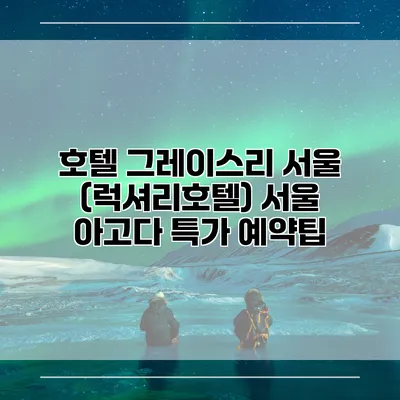 호텔 그레이스리 서울 (럭셔리호텔) 서울 아고다 특가 예약팁