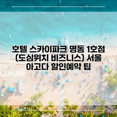 호텔 스카이파크 명동 1호점 (도심위치 비즈니스) 서울 아고다 할인예약 팁