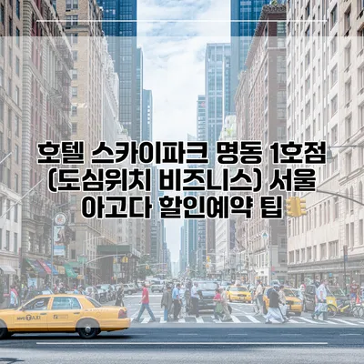 호텔 스카이파크 명동 1호점 (도심위치 비즈니스) 서울 아고다 할인예약 팁