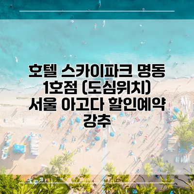 호텔 스카이파크 명동 1호점 (도심위치) 서울 아고다 할인예약 강추
