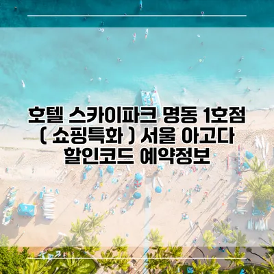 호텔 스카이파크 명동 1호점 ( 쇼핑특화 ) 서울 아고다 할인코드 예약정보