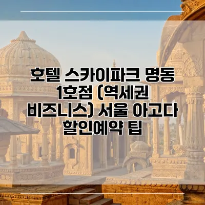 호텔 스카이파크 명동 1호점 (역세권 비즈니스) 서울 아고다 할인예약 팁