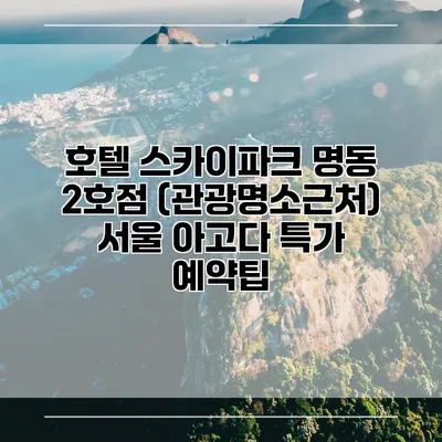 호텔 스카이파크 명동 2호점 (관광명소근처) 서울 아고다 특가 예약팁