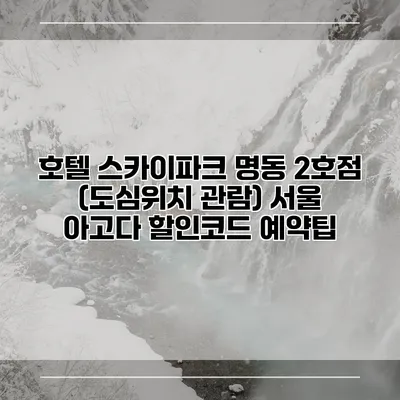 호텔 스카이파크 명동 2호점 (도심위치 관람) 서울 아고다 할인코드 예약팁