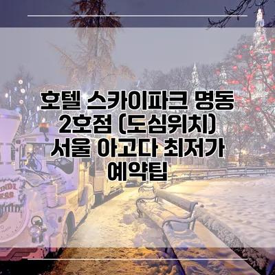 호텔 스카이파크 명동 2호점 (도심위치) 서울 아고다 최저가 예약팁