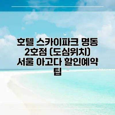호텔 스카이파크 명동 2호점 (도심위치) 서울 아고다 할인예약 팁
