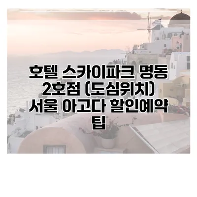 호텔 스카이파크 명동 2호점 (도심위치) 서울 아고다 할인예약 팁