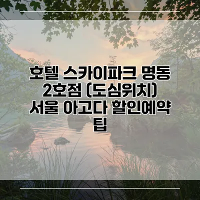 호텔 스카이파크 명동 2호점 (도심위치) 서울 아고다 할인예약 팁