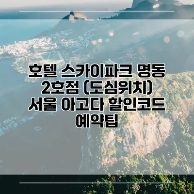 호텔 스카이파크 명동 2호점 (도심위치) 서울 아고다 할인코드 예약팁