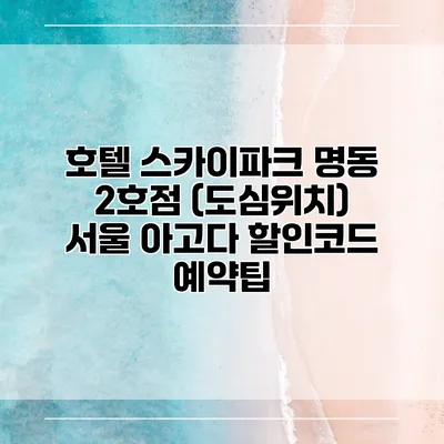 호텔 스카이파크 명동 2호점 (도심위치) 서울 아고다 할인코드 예약팁