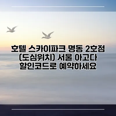 호텔 스카이파크 명동 2호점 (도심위치) 서울 아고다 할인코드로 예약하세요