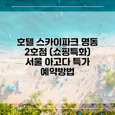 호텔 스카이파크 명동 2호점 (쇼핑특화) 서울 아고다 특가 예약방법