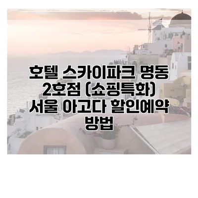 호텔 스카이파크 명동 2호점 (쇼핑특화) 서울 아고다 할인예약 방법