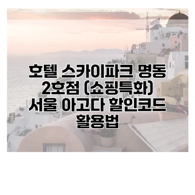 호텔 스카이파크 명동 2호점 (쇼핑특화) 서울 아고다 할인코드 활용법