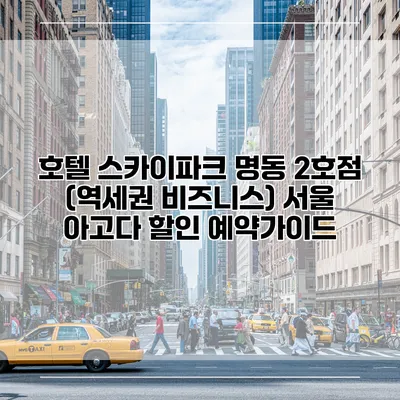호텔 스카이파크 명동 2호점 (역세권 비즈니스) 서울 아고다 할인 예약가이드