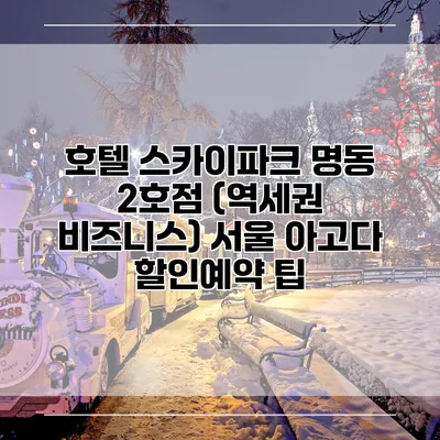 호텔 스카이파크 명동 2호점 (역세권 비즈니스) 서울 아고다 할인예약 팁