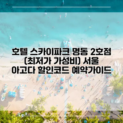 호텔 스카이파크 명동 2호점 (최저가 가성비) 서울 아고다 할인코드 예약가이드