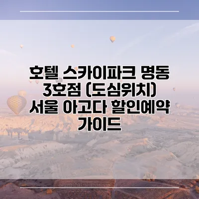 호텔 스카이파크 명동 3호점 (도심위치) 서울 아고다 할인예약 가이드