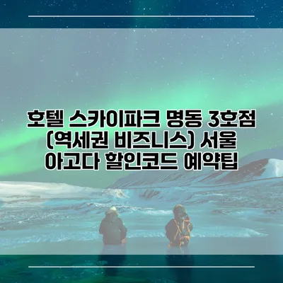 호텔 스카이파크 명동 3호점 (역세권 비즈니스) 서울 아고다 할인코드 예약팁