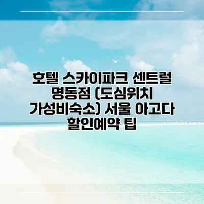 호텔 스카이파크 센트럴 명동점 (도심위치 가성비숙소) 서울 아고다 할인예약 팁