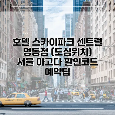 호텔 스카이파크 센트럴 명동점 (도심위치) 서울 아고다 할인코드 예약팁