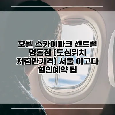 호텔 스카이파크 센트럴 명동점 (도심위치 저렴한가격) 서울 아고다 할인예약 팁