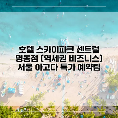 호텔 스카이파크 센트럴 명동점 (역세권 비즈니스) 서울 아고다 특가 예약팁