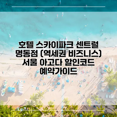 호텔 스카이파크 센트럴 명동점 (역세권 비즈니스) 서울 아고다 할인코드 예약가이드